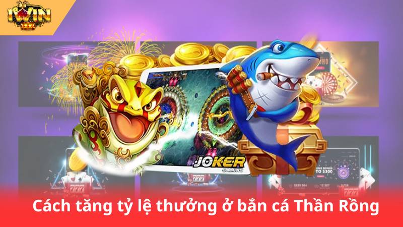 Bắn Cá Thần Rồng – Chinh Phục Đại Dương, Rinh Thưởng Khủng 3 Cách tăng tỷ lệ thưởng ở bắn cá Thần Rồng