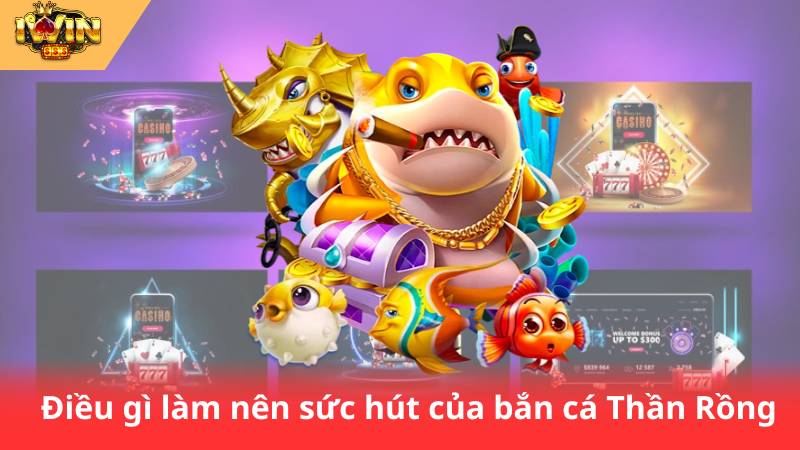 Bắn Cá Thần Rồng – Chinh Phục Đại Dương, Rinh Thưởng Khủng 2 Điều gì làm nên sức hút của bắn cá Thần Rồng