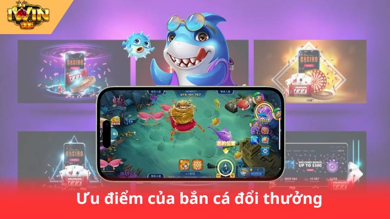 Bắn Cá Đổi Thưởng - Săn Thưởng Lớn, Rinh Quà Cực Chất 2 Ưu điểm của bắn cá đổi thưởng